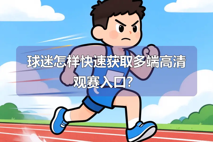 球迷怎样快速获取多端高清观赛入口?