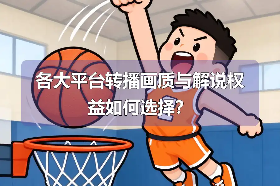 各大平台转播画质与解说权益如何选择?